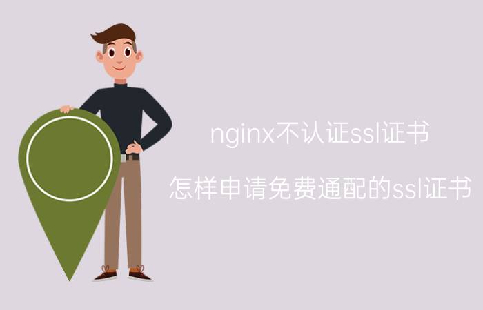 nginx不认证ssl证书 怎样申请免费通配的ssl证书？